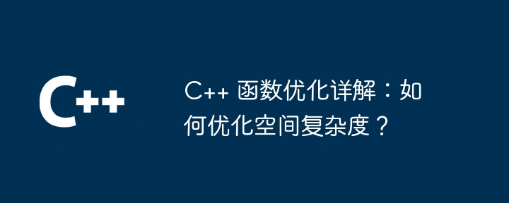 C++ 函数优化详解:如何优化空间复杂度?