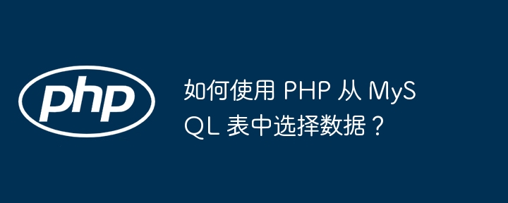 如何使用 PHP 从 MySQL 表中选择数据?