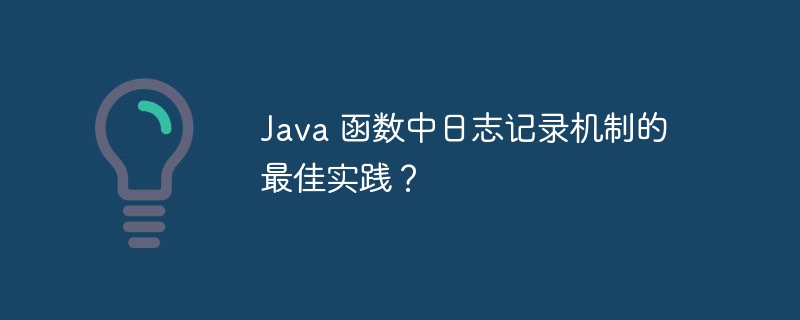 Java 函数中日志记录机制的最佳实践?