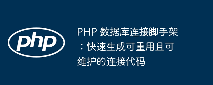 PHP 数据库连接脚手架:快速生成可重用且可维护的连接代码