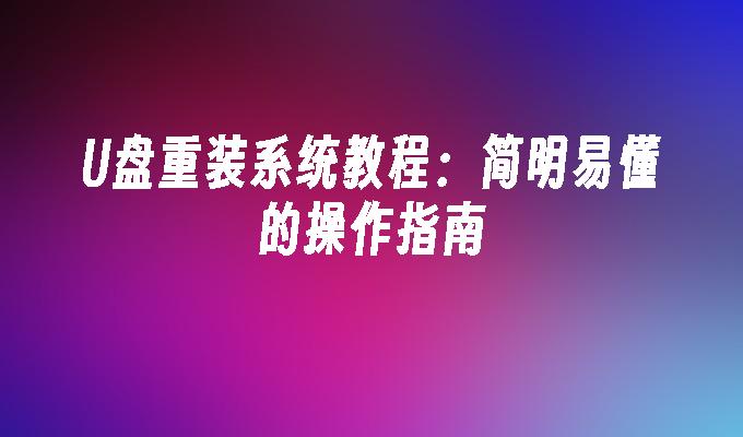 U盘重装系统教程:简明易懂的操作指南