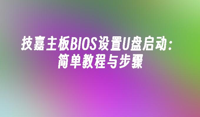 技嘉主板BIOS设置U盘启动:简单教程与步骤