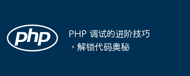 PHP 调试的进阶技巧,解锁代码奥秘