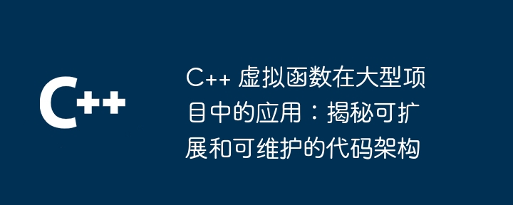 C++ 虚拟函数在大型项目中的应用:揭秘可扩展和可维护的代码架构