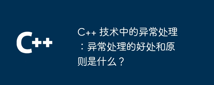 C++ 技术中的异常处理:异常处理的好处和原则是什么?