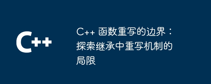 C++ 函数重写的边界:探索继承中重写机制的局限