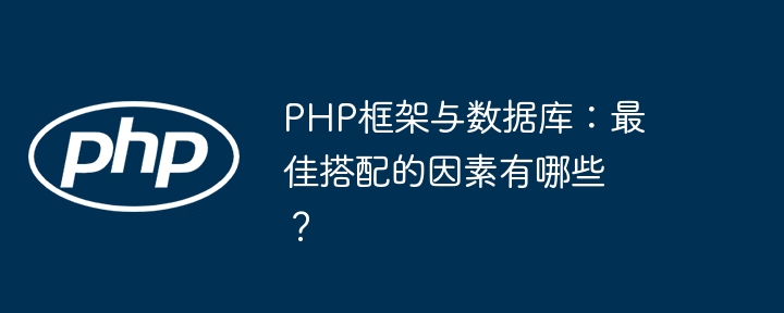 PHP框架与数据库:最佳搭配的因素有哪些?