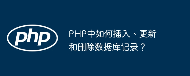 PHP中如何插入、更新和删除数据库记录?