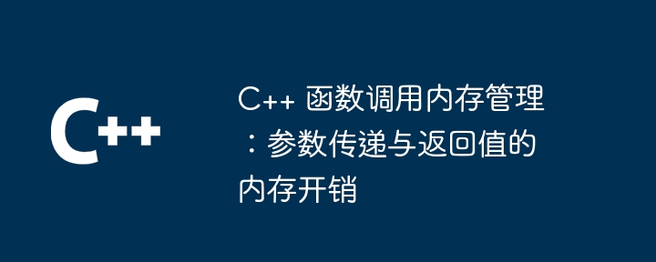 C++ 函数调用内存管理:参数传递与返回值的内存开销