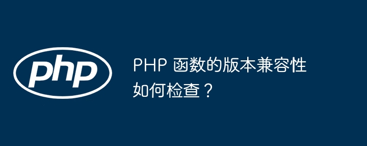 PHP 函数的版本兼容性如何检查？