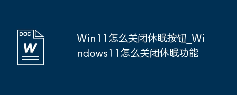 Win11怎么关闭休眠按钮_Windows11怎么关闭休眠功能