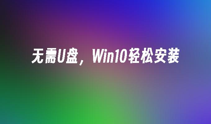 无需U盘,Win10轻松安装