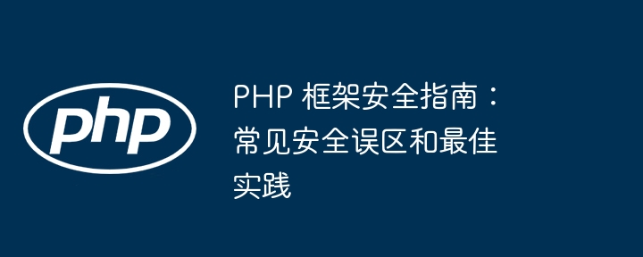 PHP 框架安全指南:常见安全误区和最佳实践