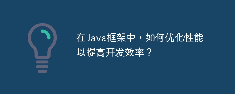 在Java框架中,如何优化性能以提高开发效率?