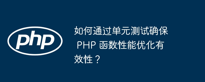 如何通过单元测试确保 PHP 函数性能优化有效性?