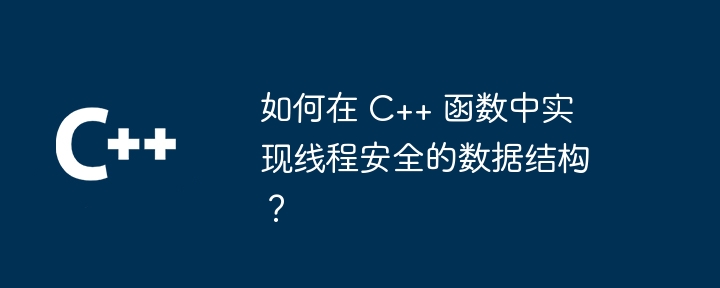 如何在 C++ 函数中实现线程安全的数据结构？