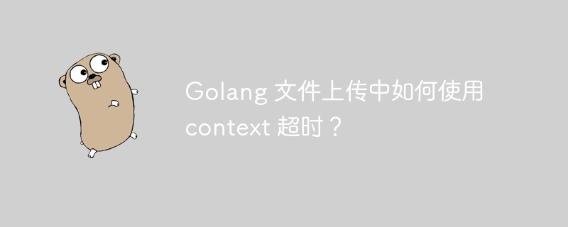 Golang 文件上传中如何使用 context 超时?