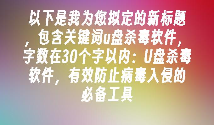 U盘杀毒软件,有效防止病毒入侵的必备工具