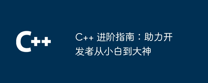C++ 进阶指南:助力开发者从小白到大神