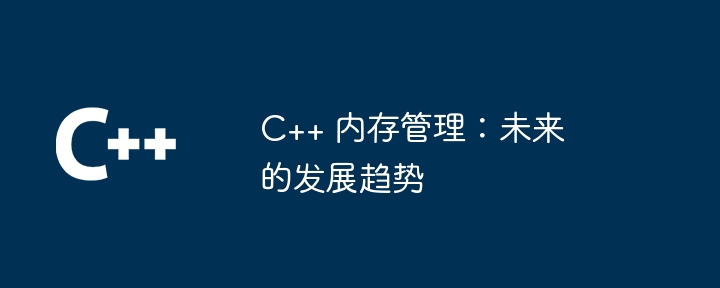 C++ 内存管理:未来的发展趋势