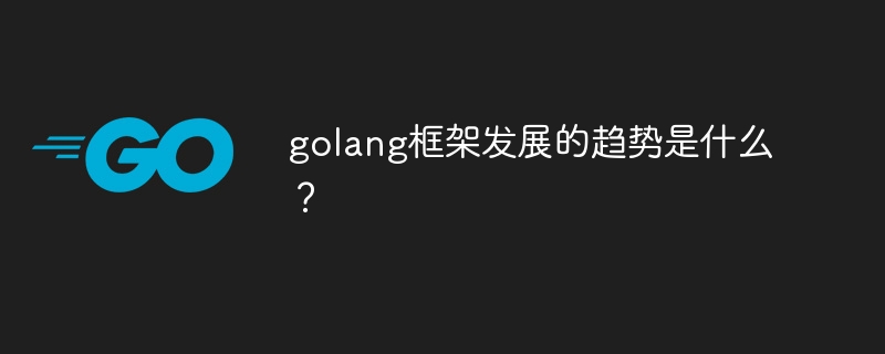 golang框架发展的趋势是什么?