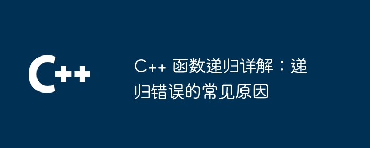 C++ 函数递归详解:递归错误的常见原因