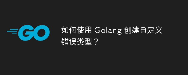 如何使用 Golang 创建自定义错误类型?