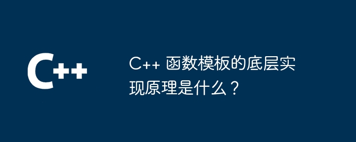 C++ 函数模板的底层实现原理是什么?