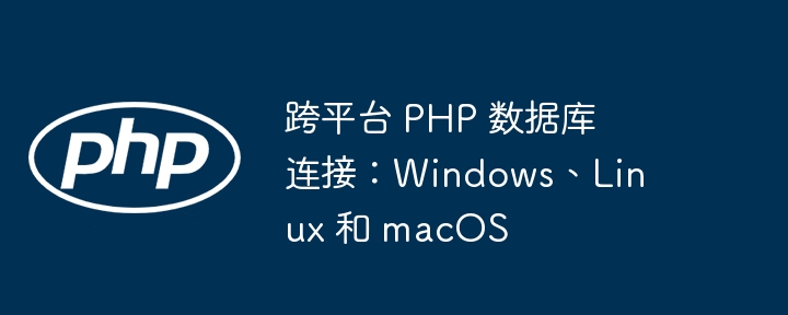 跨平台 PHP 数据库连接:Windows、Linux 和 macOS