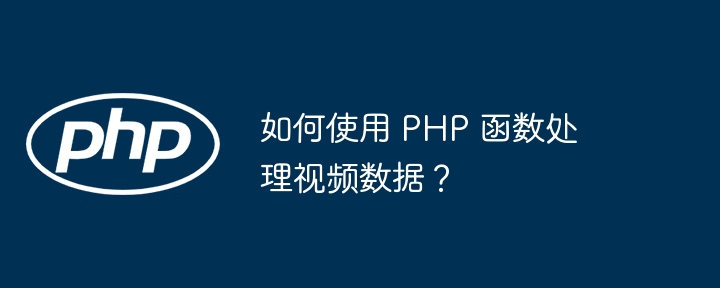 如何使用 PHP 函数处理视频数据?