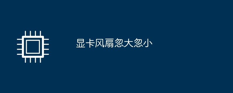 显卡风扇忽大忽小