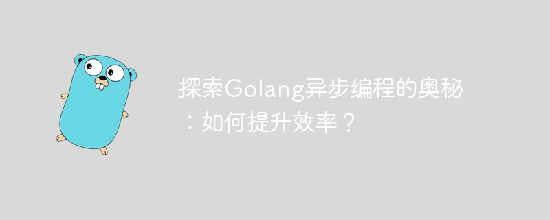 探索Golang异步编程的奥秘:如何提升效率?