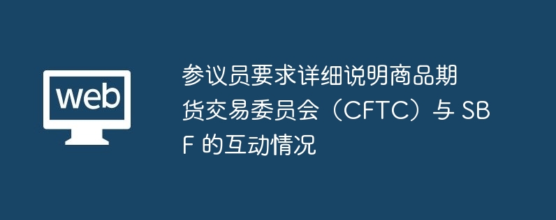 参议员要求详细说明商品期货交易委员会(CFTC)与 SBF 的互动情况