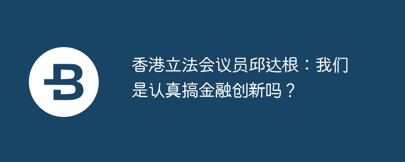 香港立法会议员​​邱达根：我们是认真搞金融创新吗？