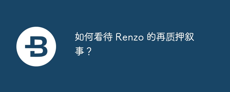 如何看待 Renzo 的再质押叙事？