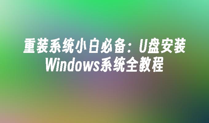 重装系统小白必备:U盘安装Windows系统全教程