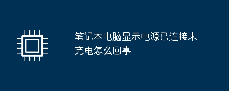 笔记本电脑显示电源已连接未充电怎么回事