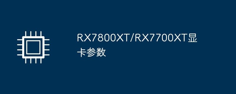 RX7800XT/RX7700XT显卡参数