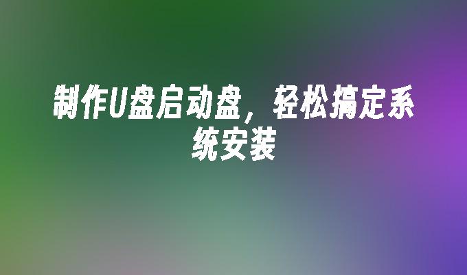 制作U盘启动盘,轻松搞定系统安装