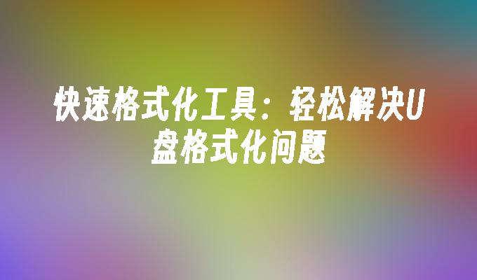 快速格式化工具:轻松解决U盘格式化问题