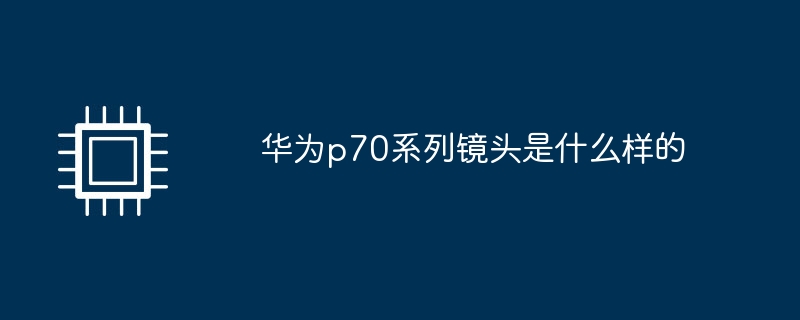 华为p70系列镜头是什么样的