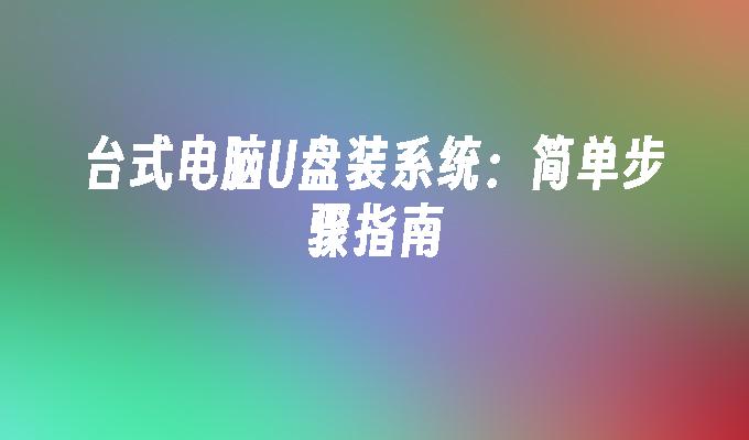 台式电脑U盘装系统:简单步骤指南