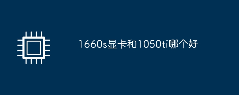 1660s显卡和1050ti哪个好