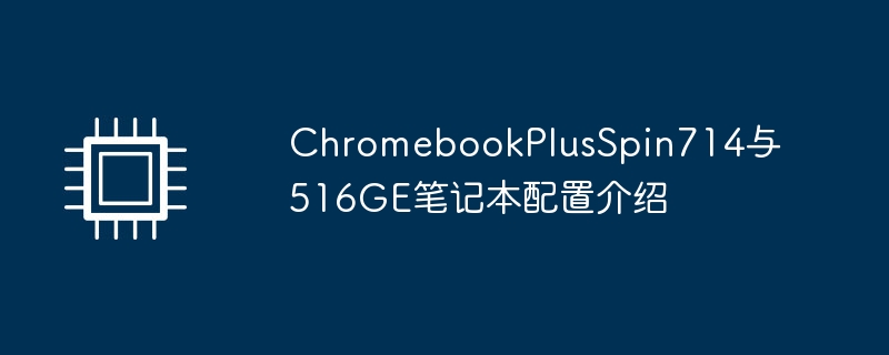 ChromebookPlusSpin714与516GE笔记本配置介绍