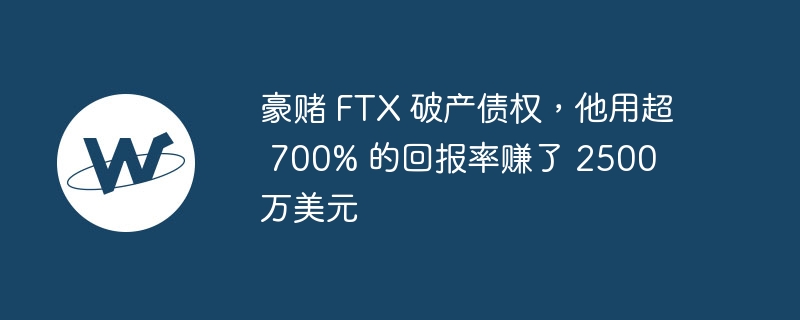 豪赌 FTX 破产债权，他用超 700% 的回报率赚了 2500 万美元