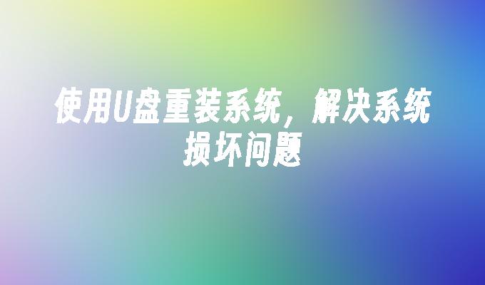 使用U盘重装系统,解决系统损坏问题