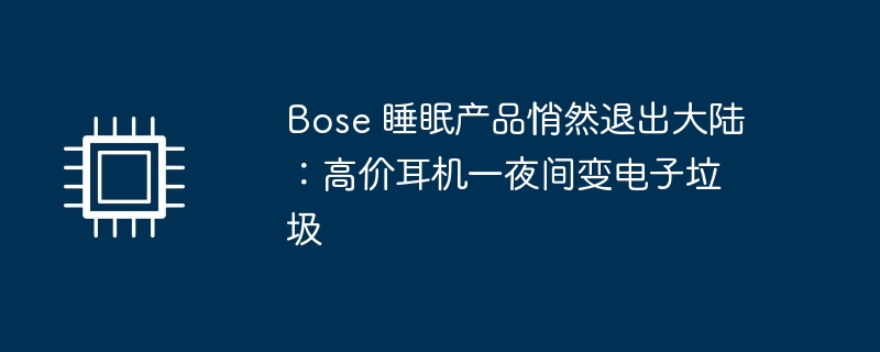 Bose 睡眠产品悄然退出大陆:高价耳机一夜间变电子垃圾