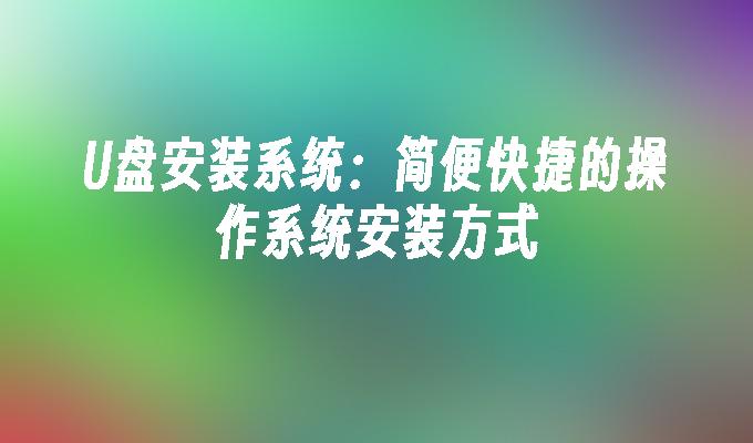 U盘安装系统:简便快捷的操作系统安装方式