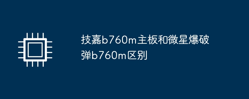 技嘉b760m主板和微星爆破弹b760m区别