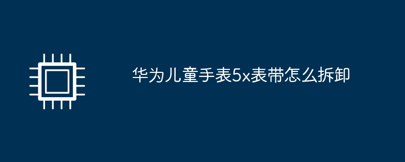 华为儿童手表5x表带怎么拆卸